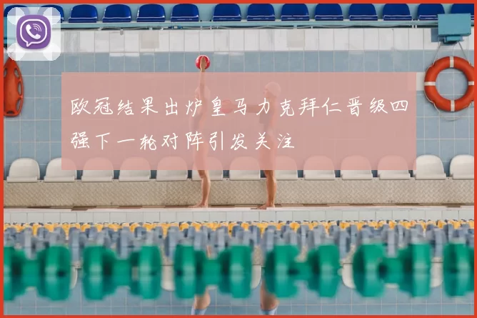 欧冠结果出炉皇马力克拜仁晋级四强下一轮对阵引发关注