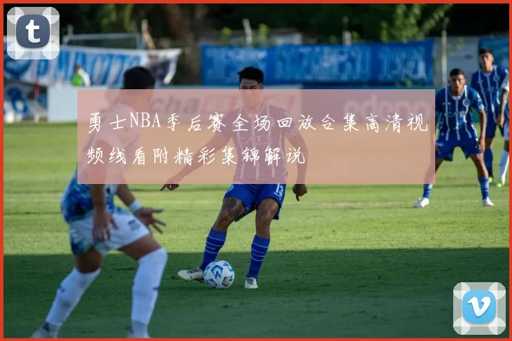 勇士NBA季后赛全场回放合集高清视频线看附精彩集锦解说