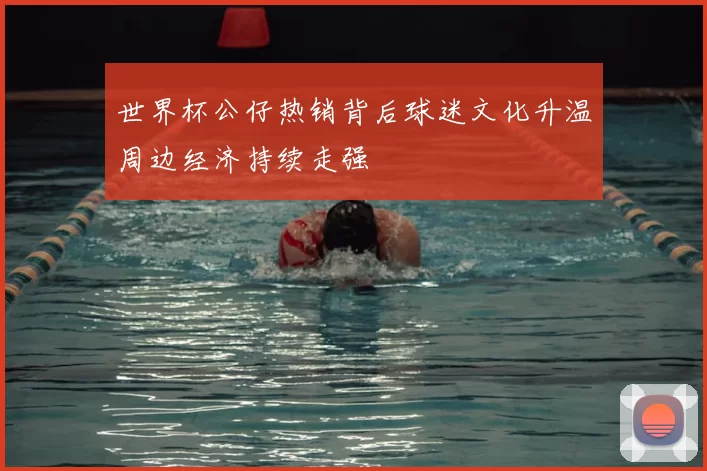 世界杯公仔热销背后球迷文化升温周边经济持续走强