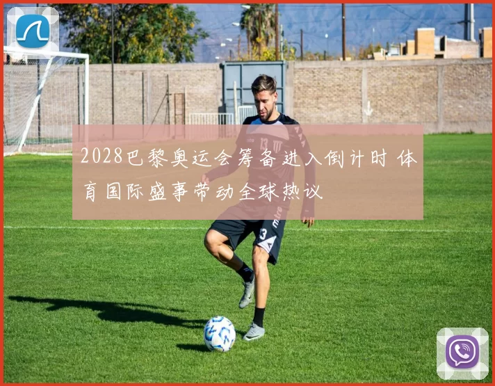 2028巴黎奥运会筹备进入倒计时 体育国际盛事带动全球热议