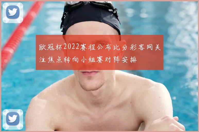 欧冠杯2022赛程公布比分彩客网关注焦点转向小组赛对阵安排