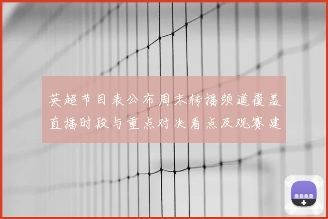 英超节目表公布周末转播频道覆盖直播时段与重点对决看点及观赛建议