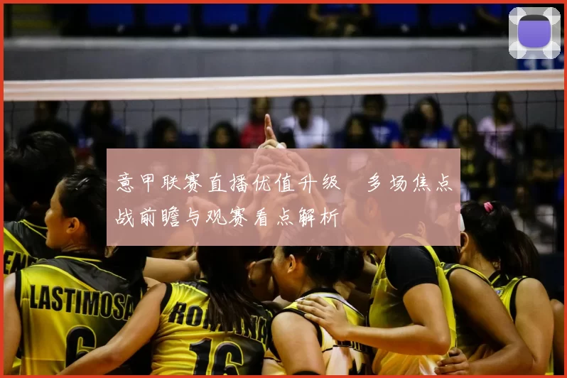 意甲联赛直播优值升级　多场焦点战前瞻与观赛看点解析