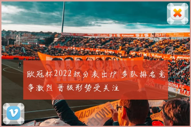 欧冠杯2022积分表出炉 多队排名竞争激烈 晋级形势受关注