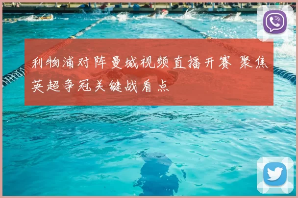 利物浦对阵曼城视频直播开赛 聚焦英超争冠关键战看点