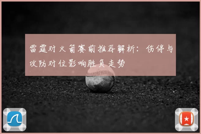 雷霆对火箭赛前推荐解析：伤停与攻防对位影响胜负走势