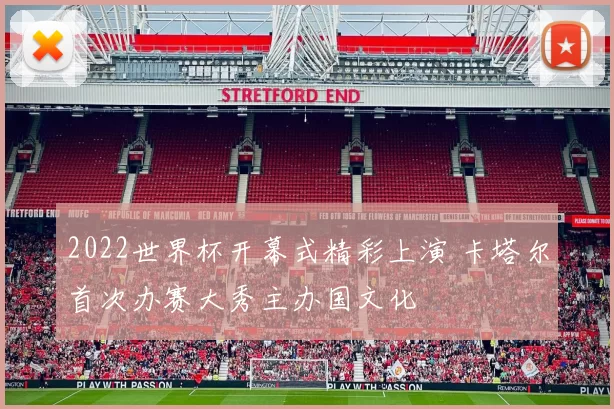 2022世界杯开幕式精彩上演 卡塔尔首次办赛大秀主办国文化