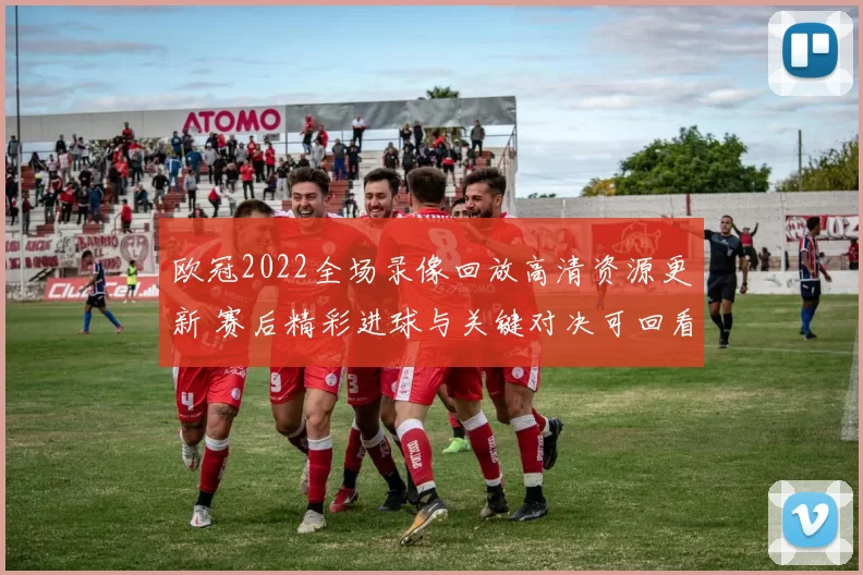 欧冠2022全场录像回放高清资源更新 赛后精彩进球与关键对决可回看