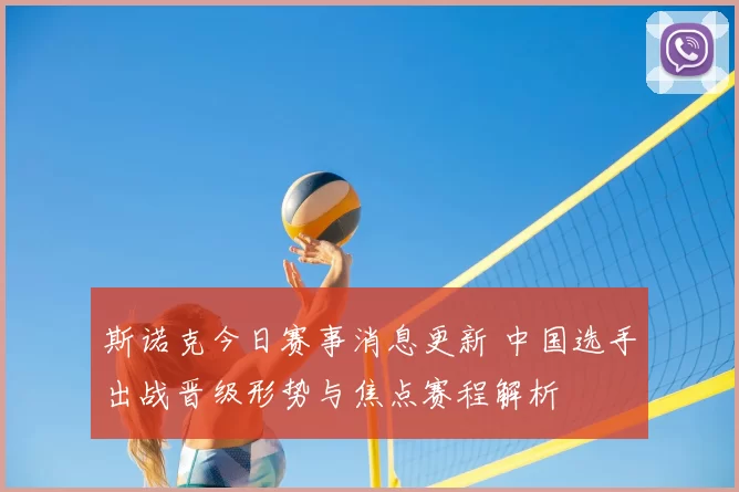 斯诺克今日赛事消息更新 中国选手出战晋级形势与焦点赛程解析