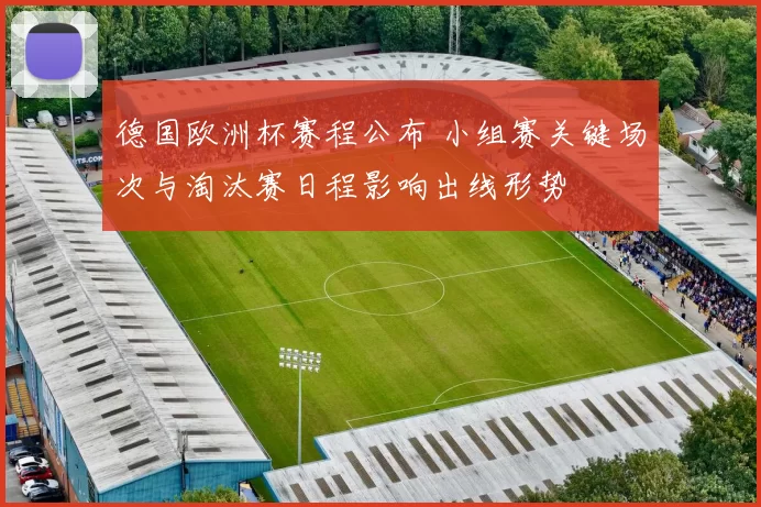 德国欧洲杯赛程公布 小组赛关键场次与淘汰赛日程影响出线形势