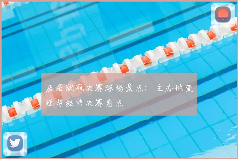 历届欧冠决赛球场盘点:主办地变迁与经典决赛看点