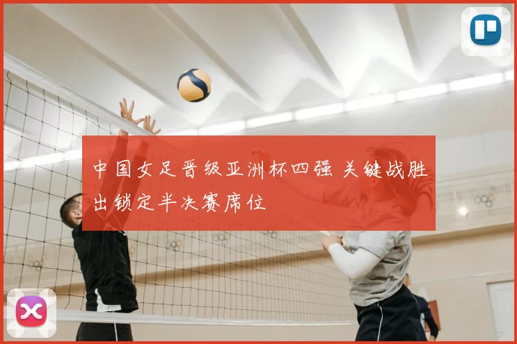 中国女足晋级亚洲杯四强 关键战胜出锁定半决赛席位