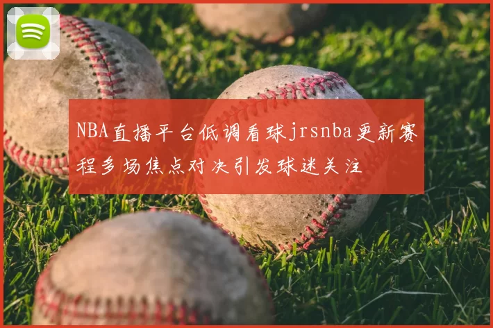 NBA直播平台低调看球jrsnba更新赛程多场焦点对决引发球迷关注