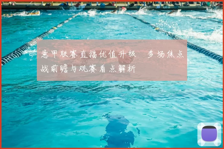 意甲联赛直播优值升级　多场焦点战前瞻与观赛看点解析