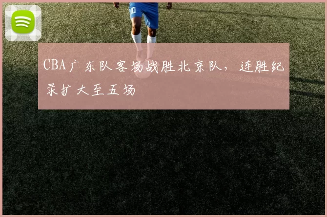 CBA广东队客场战胜北京队，连胜纪录扩大至五场