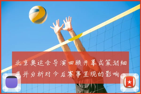 北京奥运会导演回顾开幕式策划细节并分析对今后赛事呈现的影响