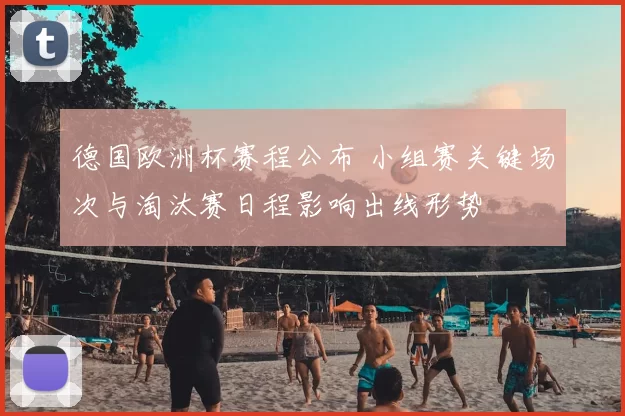 德国欧洲杯赛程公布 小组赛关键场次与淘汰赛日程影响出线形势