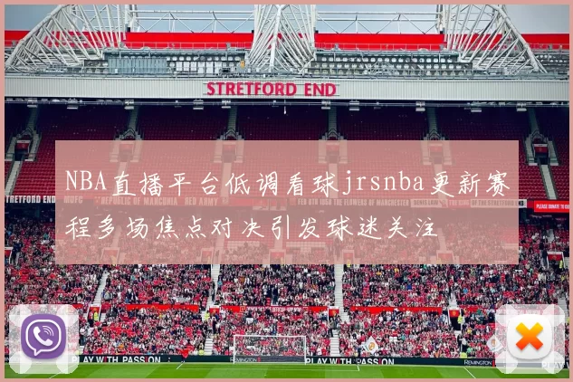 NBA直播平台低调看球jrsnba更新赛程多场焦点对决引发球迷关注
