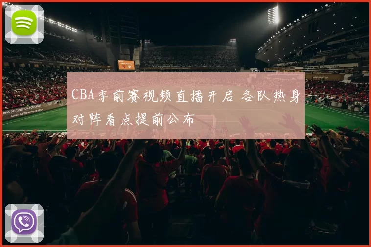 CBA季前赛视频直播开启 各队热身对阵看点提前公布