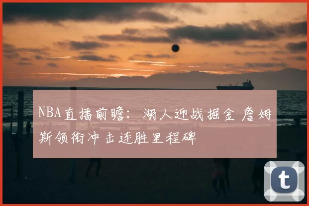 NBA直播前瞻:湖人迎战掘金 詹姆斯领衔冲击连胜里程碑