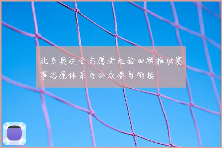 北京奥运会志愿者经验回顾推动赛事志愿体系与公众参与衔接