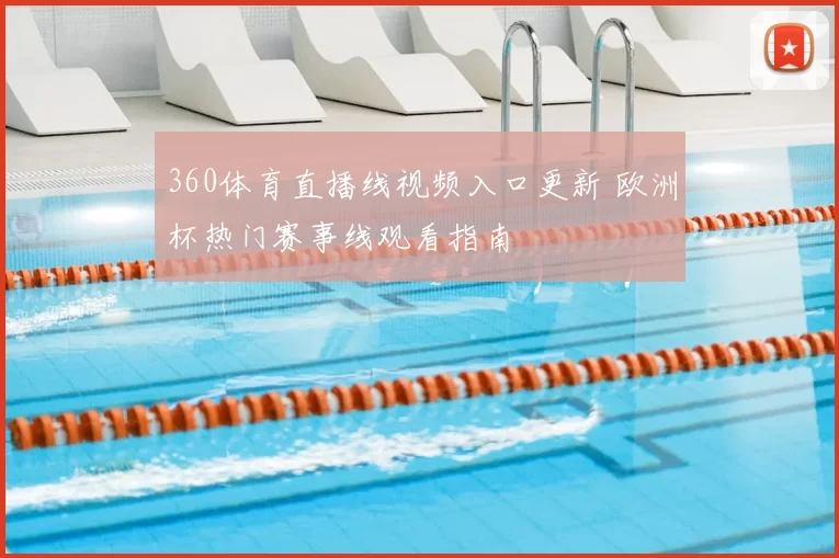 360体育直播线视频入口更新 欧洲杯热门赛事线观看指南