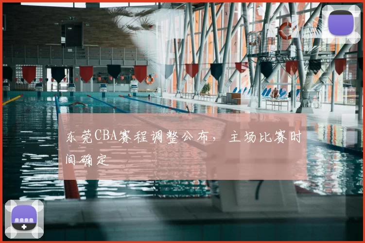 东莞CBA赛程调整公布，主场比赛时间确定