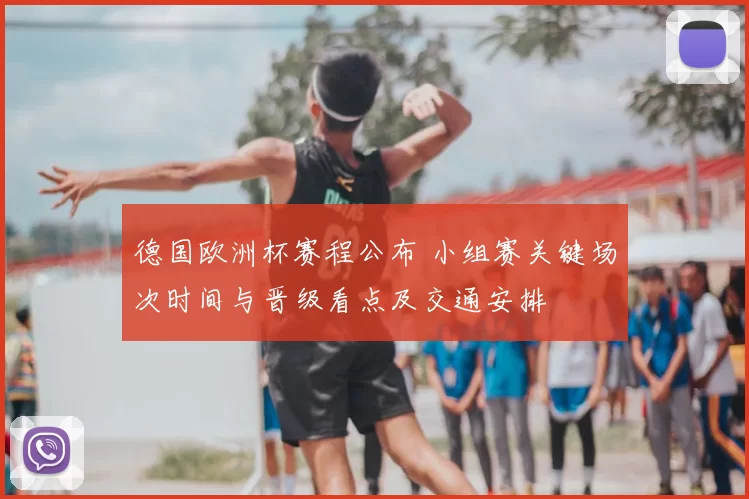 德国欧洲杯赛程公布 小组赛关键场次时间与晋级看点及交通安排